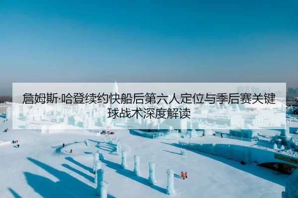 詹姆斯·哈登续约快船后第六人定位与季后赛关键球战术深度解读