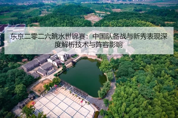东京二零二六跳水世锦赛：中国队备战与新秀表现深度解析技术与阵容影响