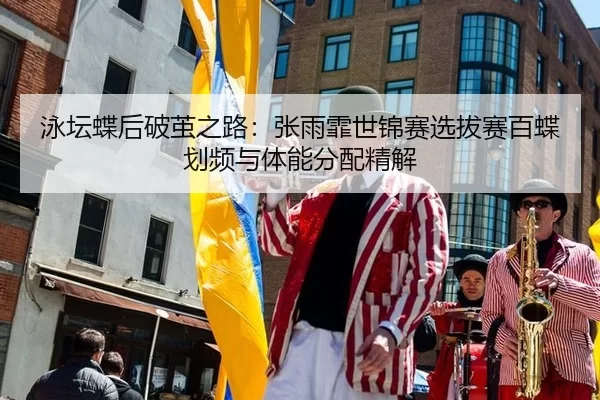 泳坛蝶后破茧之路：张雨霏世锦赛选拔赛百蝶划频与体能分配精解