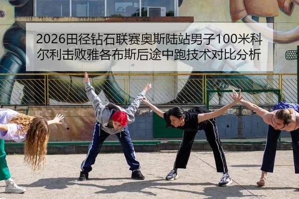 2026田径钻石联赛奥斯陆站男子100米科尔利击败雅各布斯后途中跑技术对比分析